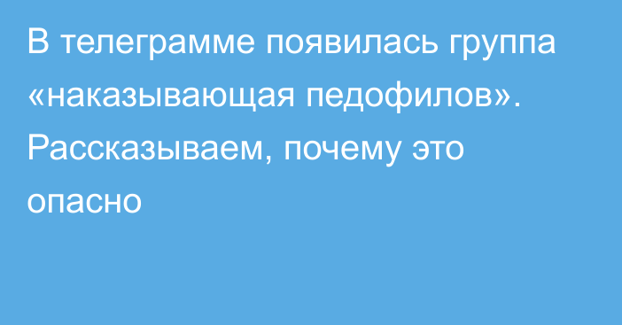 В телеграмме появилась группа «наказывающая педофилов». Рассказываем, почему это опасно