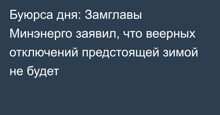 Буюрса дня: Замглавы Минэнерго заявил, что веерных отключений предстоящей зимой не будет