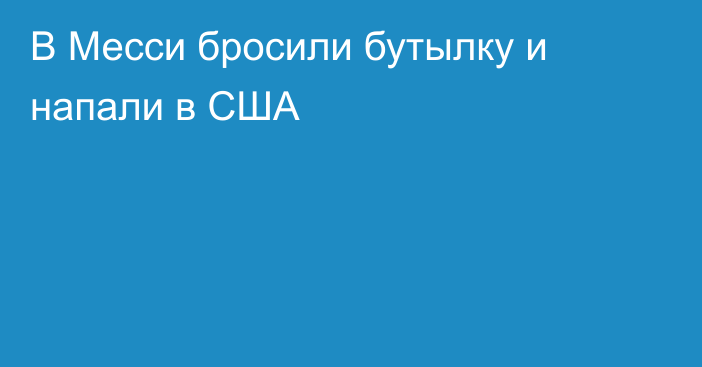 В Месси бросили бутылку и напали в США