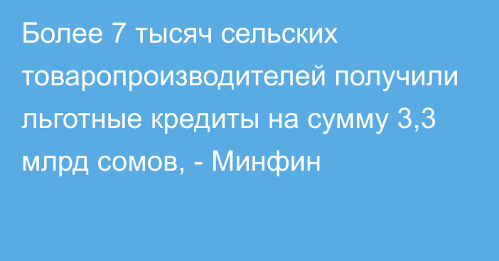 Более 7 тысяч сельских товаропроизводителей получили льготные кредиты на сумму 3,3 млрд сомов, - Минфин