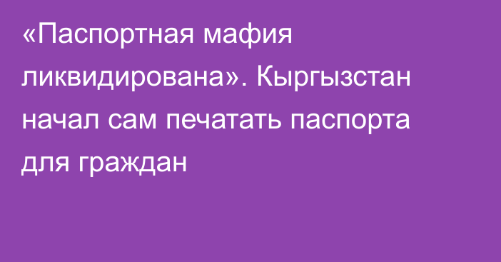 «Паспортная мафия ликвидирована». Кыргызстан начал сам печатать паспорта для граждан