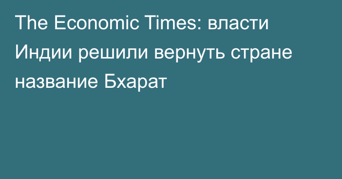 The Economic Times: власти Индии решили вернуть стране название Бхарат