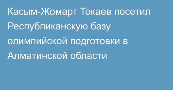 Касым-Жомарт Токаев посетил Республиканскую базу олимпийской подготовки в Алматинской области