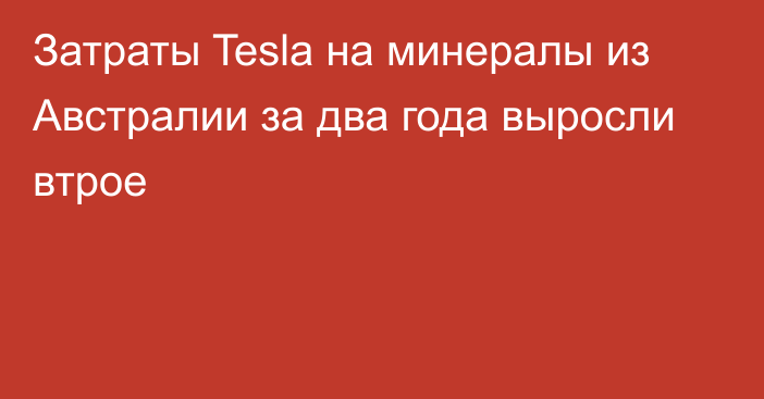 Затраты Tesla на минералы из Австралии за два года выросли втрое