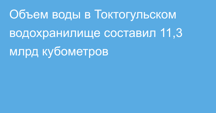 Объем воды в Токтогульском водохранилище составил 11,3 млрд кубометров