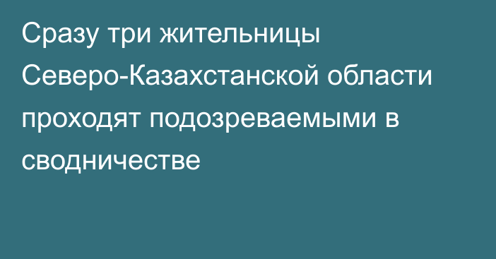 Сразу три жительницы Северо-Казахстанской области проходят подозреваемыми в сводничестве