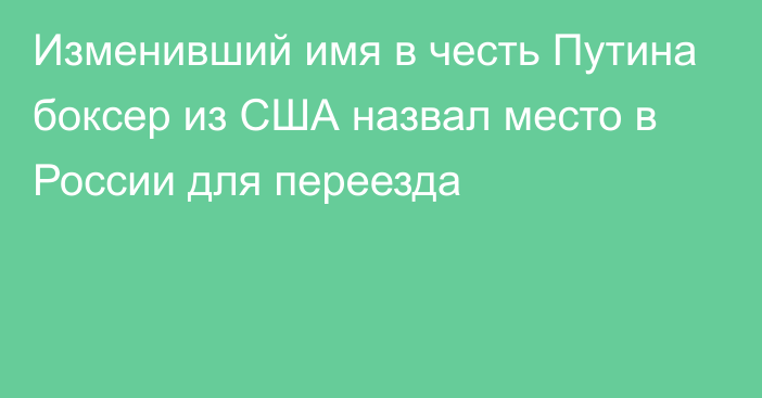 Изменивший имя в честь Путина боксер из США назвал место в России для переезда