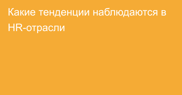 Какие тенденции наблюдаются в HR-отрасли