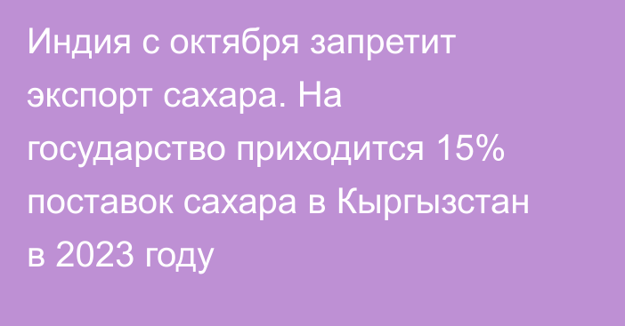 Индия с октября запретит экспорт сахара. На государство приходится 15% поставок сахара в Кыргызстан в 2023 году