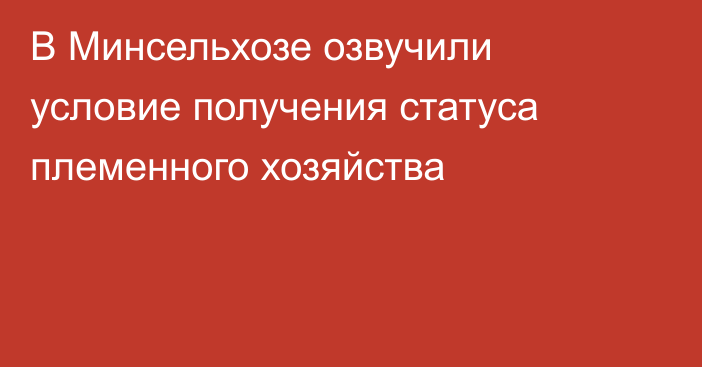 В Минсельхозе озвучили условие получения статуса племенного хозяйства