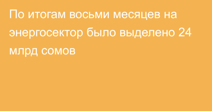 По итогам восьми месяцев на энергосектор было выделено 24 млрд сомов