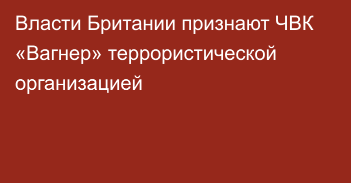 Власти Британии признают ЧВК «Вагнер» террористической организацией