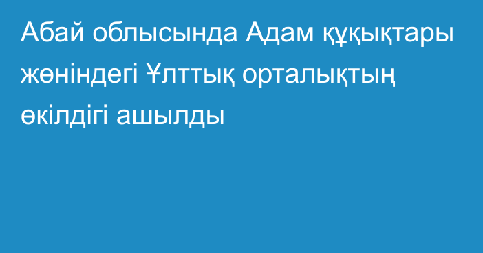 Абай облысында Адам құқықтары жөніндегі Ұлттық орталықтың өкілдігі ашылды