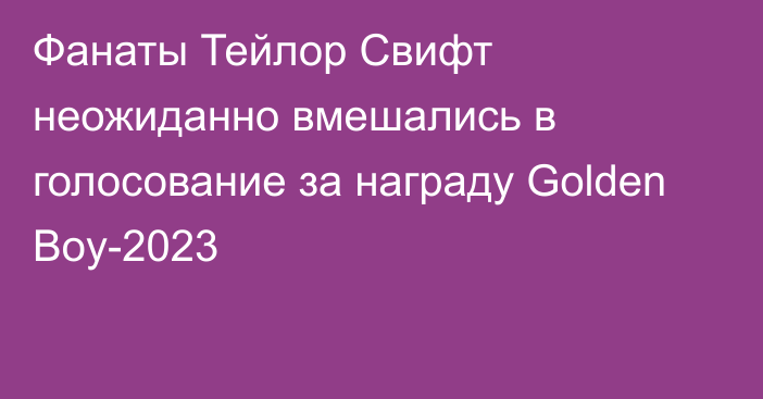 Фанаты Тейлор Свифт неожиданно вмешались в голосование за награду Golden Boy-2023