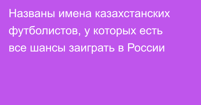 Названы имена казахстанских футболистов, у которых есть все шансы заиграть в России