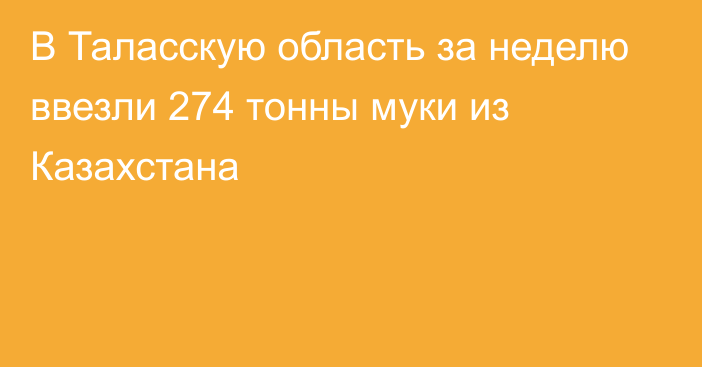 В Таласскую область за неделю ввезли 274 тонны муки из Казахстана