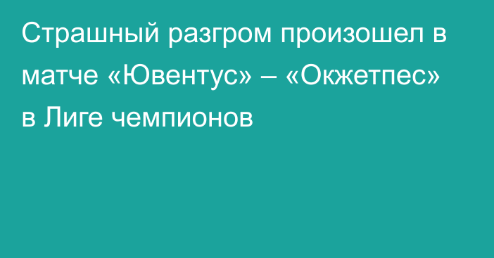 Страшный разгром произошел в матче «Ювентус» – «Окжетпес» в Лиге чемпионов