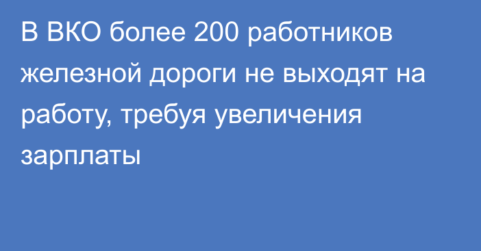 В ВКО более 200 работников железной дороги не выходят на работу, требуя увеличения зарплаты