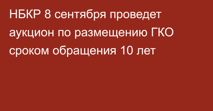 НБКР 8 сентября проведет аукцион по размещению ГКО сроком обращения 10 лет