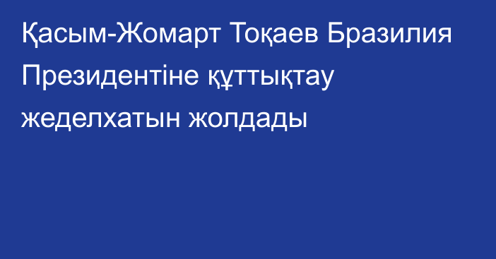 Қасым-Жомарт Тоқаев Бразилия Президентіне құттықтау жеделхатын жолдады