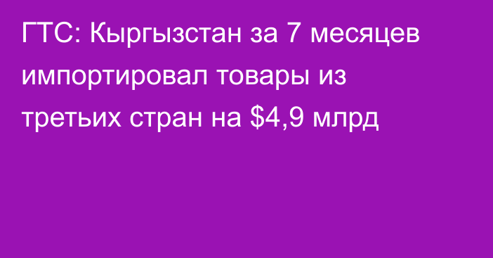 ГТС: Кыргызстан за 7 месяцев импортировал товары из третьих стран на $4,9 млрд