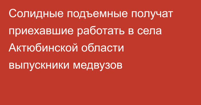 Солидные подъемные получат приехавшие работать в села Актюбинской области выпускники медвузов