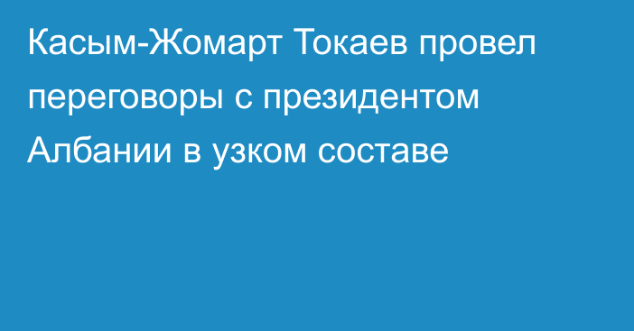 Касым-Жомарт Токаев провел переговоры с президентом Албании в узком составе