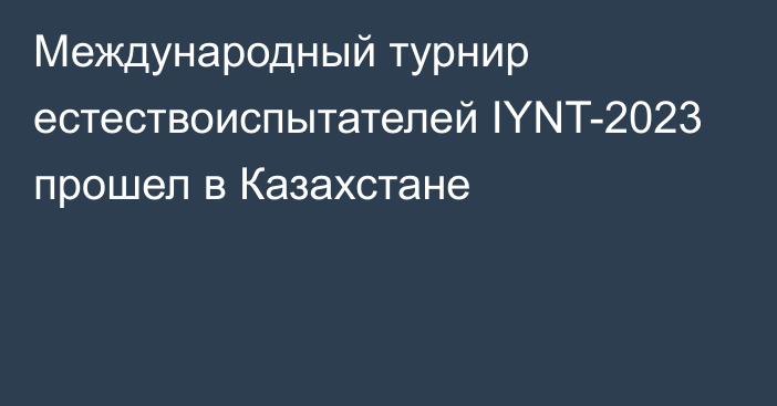 Международный турнир естествоиспытателей IYNT-2023 прошел в Казахстане