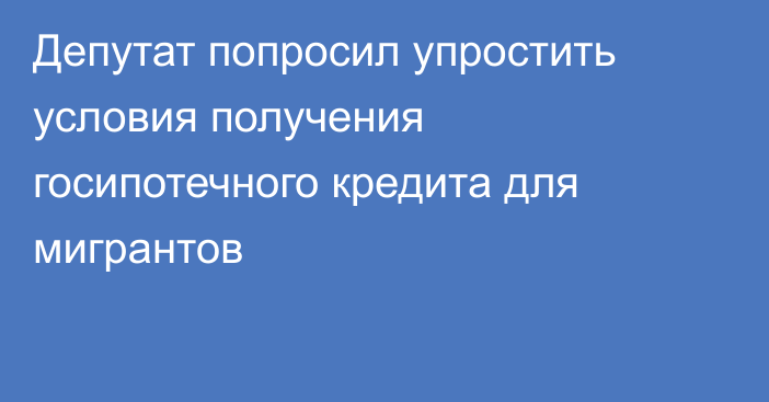 Депутат попросил упростить условия получения госипотечного кредита для мигрантов