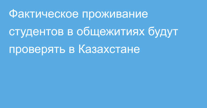 Фактическое проживание студентов в общежитиях будут проверять в Казахстане