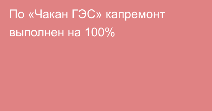 По «Чакан ГЭС» капремонт выполнен на 100%