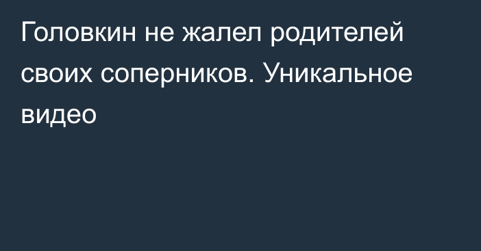 Головкин не жалел родителей своих соперников. Уникальное видео