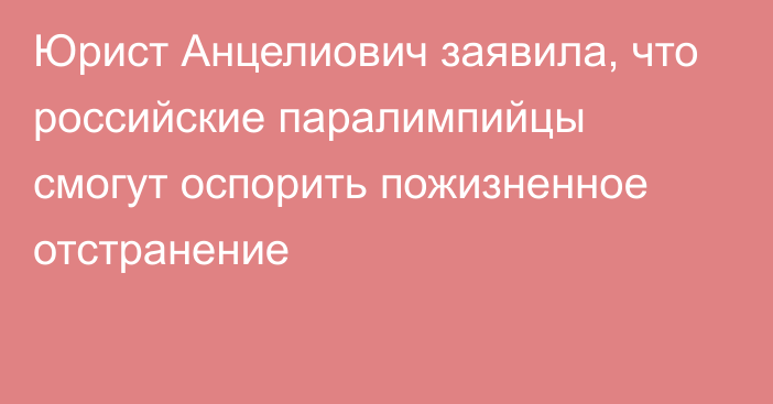 Юрист Анцелиович заявила, что российские паралимпийцы смогут оспорить пожизненное отстранение