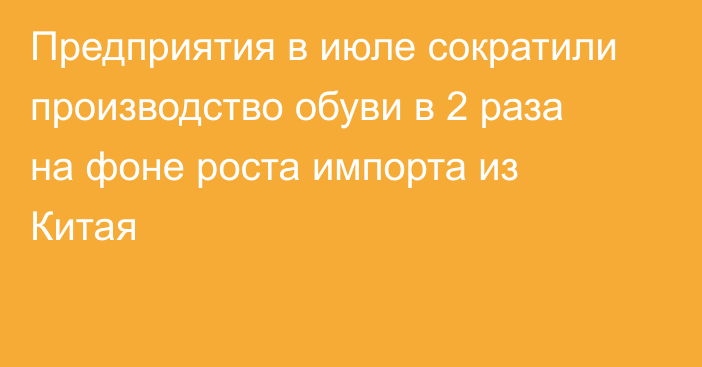 Предприятия в июле сократили производство обуви в 2 раза на фоне роста импорта из Китая