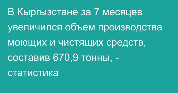 В Кыргызстане за 7 месяцев увеличился объем производства моющих и чистящих средств, составив  670,9 тонны, - статистика