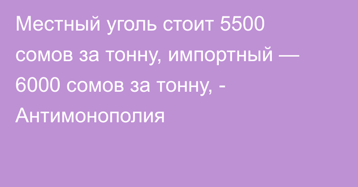 Местный уголь стоит 5500 сомов за тонну, импортный — 6000 сомов за тонну, - Антимонополия