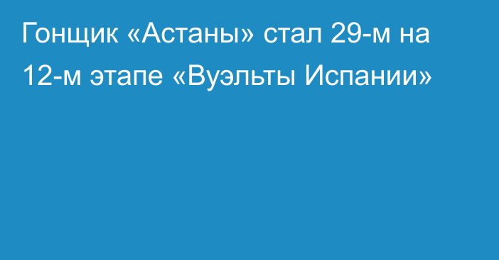 Гонщик «Астаны» стал 29-м на 12-м этапе «Вуэльты Испании»