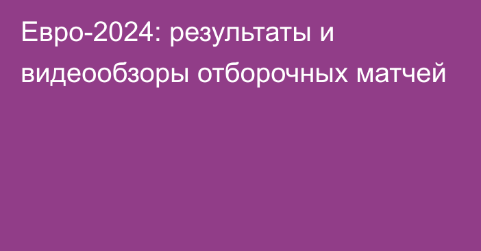 Евро-2024: результаты и видеообзоры отборочных матчей