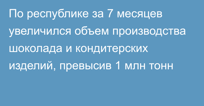 По республике за 7 месяцев увеличился объем производства шоколада и кондитерских изделий, превысив 1 млн тонн