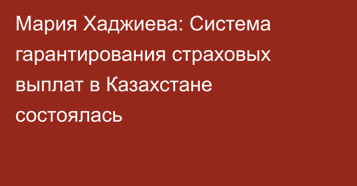 Мария Хаджиева: Система гарантирования страховых выплат в Казахстане состоялась