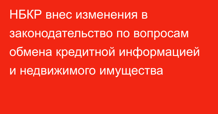 НБКР внес изменения в законодательство по вопросам обмена кредитной информацией и недвижимого имущества