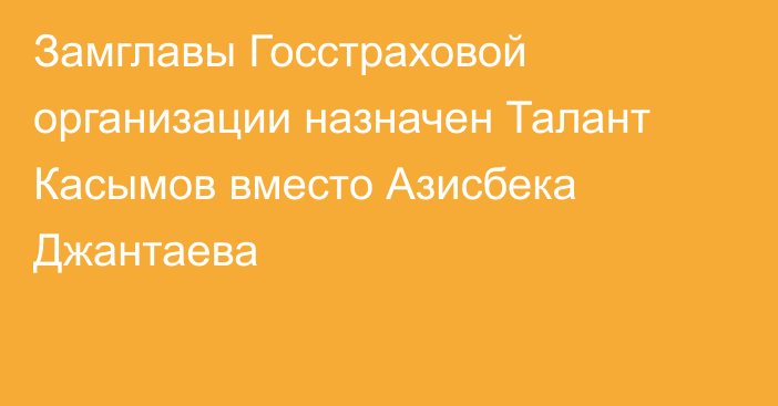 Замглавы Госстраховой организации назначен Талант Касымов вместо Азисбека Джантаева