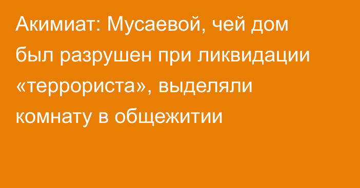 Акимиат: Мусаевой, чей дом был разрушен при ликвидации «террориста», выделяли комнату в общежитии