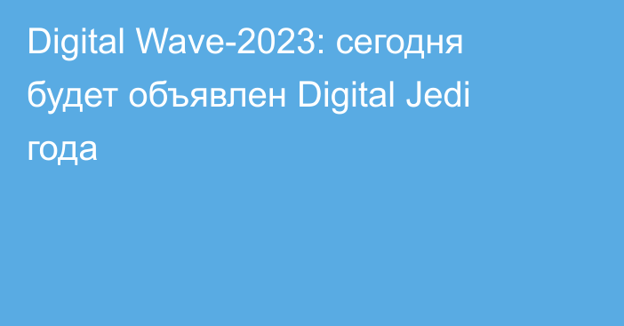 Digital Wave-2023: сегодня будет объявлен Digital Jedi года