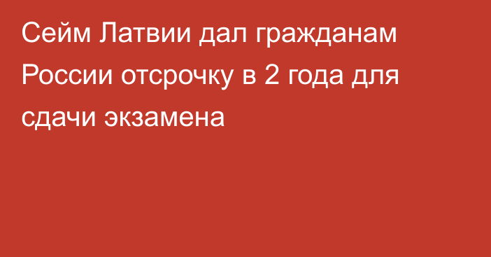 Сейм Латвии дал гражданам России отсрочку в 2 года для сдачи экзамена