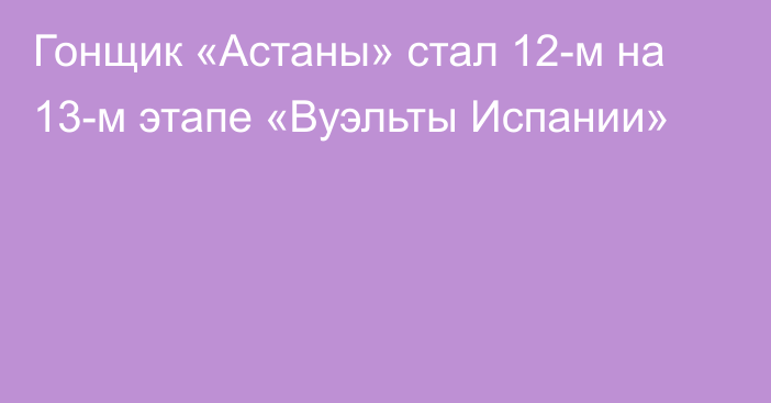 Гонщик «Астаны» стал 12-м на 13-м этапе «Вуэльты Испании»