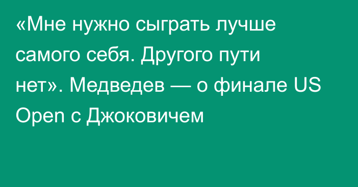 «Мне нужно сыграть лучше самого себя. Другого пути нет». Медведев — о финале US Open с Джоковичем