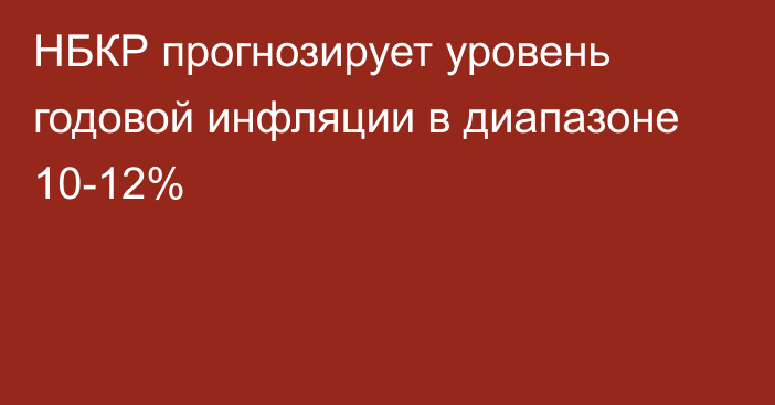 НБКР прогнозирует уровень годовой инфляции в диапазоне 10-12%