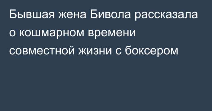 Бывшая жена Бивола рассказала о кошмарном времени совместной жизни с боксером