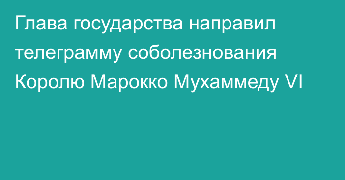 Глава государства направил телеграмму соболезнования Королю Марокко Мухаммеду VI